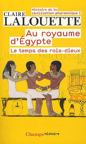 Histoire de la civilisation pharaonique. Vol. 1. Au royaume d'Egypte : le temps des rois-dieux