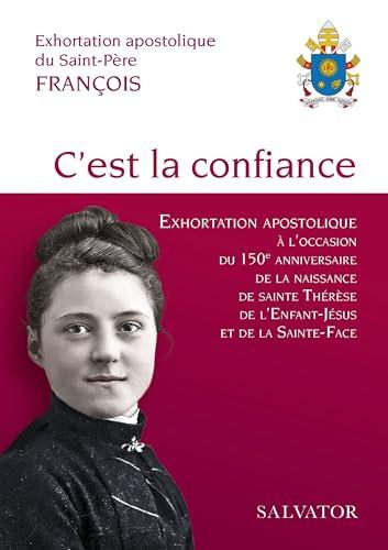 C'est la confiance : exhortation apostolique sur la confiance en l'amour miséricordieux de Dieu à l'occasion du 150e anniversaire de la naissance de sainte Thérèse de l'Enfant-Jésus et de la Sainte-Face : exhortation apostolique du Saint-Père François