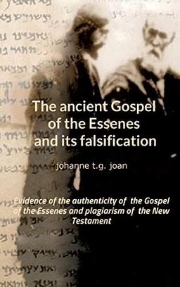 The ancient Gospel of the Essenes and its falsification: Evidence of the authenticity of the Gospel of the Essenes and plagiarism of the New Testament (The secret of the Gospel of the Essenes)