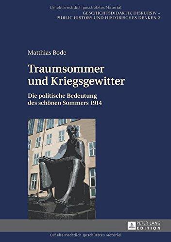 Traumsommer und Kriegsgewitter...: Die politische Bedeutung des schönen Sommers 1914 (Geschichtsdidaktik Diskursiv - Public History Und Historisch)