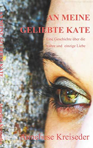 An meine geliebte Kate: Eine Geschichte über die wahre und ewige Liebe