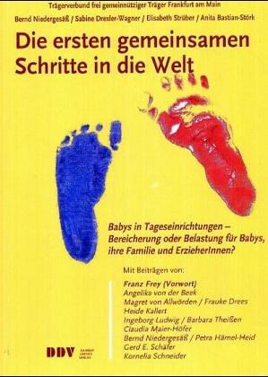 Die ersten gemeinsamen Schritte in die Welt: Babys in Tageseinrichtungen. Bereicherung oder Belastung für Babys, ihre Familie und Erzieherinnen ?