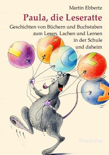 Paula, die Leseratte: Geschichten von Büchern und Buchstaben zum Lesen, Lachen und Lernen in der Schule und daheim