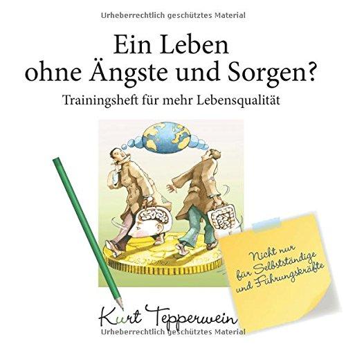 Ein Leben ohne Ängste und Sorgen? - Trainingsheft für mehr Lebensqualität: Nicht nur für Selbstständige und Führungskräfte (Tepperwein Trainingsheft)