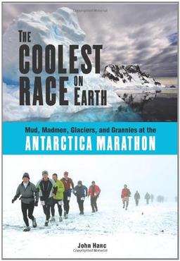 The Coolest Race on Earth: Mud, Madmen, Glaciers, and Grannies at the Antarctica Marathon