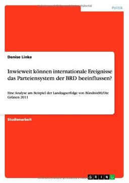 Inwieweit können internationale Ereignisse das Parteiensystem der BRD beeinflussen?: Eine Analyse am Beispiel der Landtagserfolge von Bündnis90/Die Grünen 2011