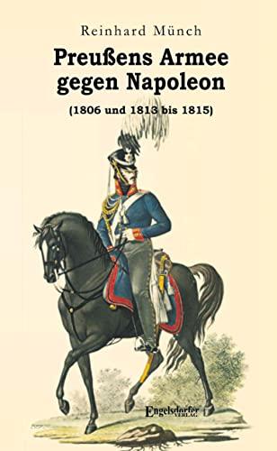 Preußens Armee gegen Napoleon (1806 und 1813 bis 1815)