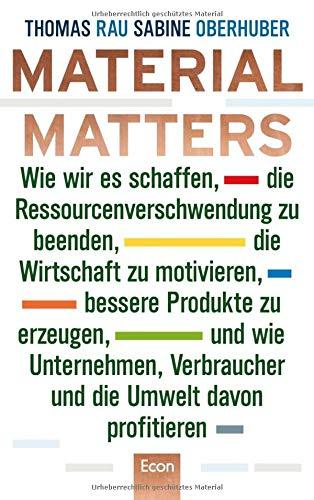 Material Matters: Wie wir es schaffen, die Ressourcenverschwendung zu beenden, die Wirtschaft zu motivieren, bessere Produkte zu erzeugen und wie ... Verbraucher und die Umwelt davon profitieren