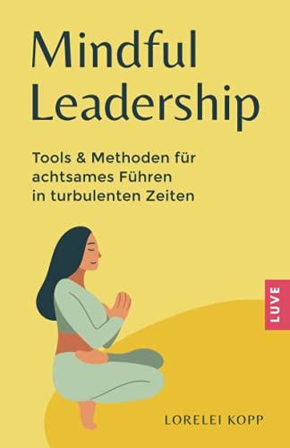 Mindful Leadership: Tools & Methoden für achtsames Führen in turbulenten Zeiten