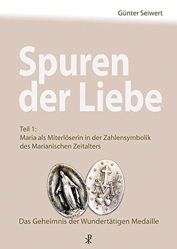 Spuren der Liebe: Teil 1: Maria als Miterlöserin in der Zahlensymbolik des Marianischen Zeitalters - Das Geheimnis der wundertätigen Medaille