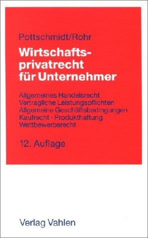 Wirtschaftsprivatrecht für Unternehmer: Allgemeines Handelsrecht, Vertragliche Leistungspflichten, Allgemeine Geschäftsbedingungen, Kaufrecht, Produkthaftung, Wettbewerbsrecht