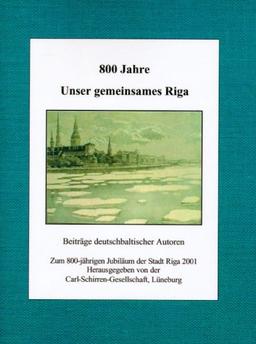 800 Jahre. Unser gemeinsames Riga: Beiträge deutschbaltischer Autoren zum 800-jährigen Jubiläum der Stadt Riga 2001