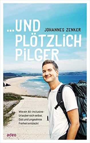 ...und plötzlich Pilger: Wie ein All-Inclusive-Urlauber sich selbst, Gott und ungeahnte Freiheit entdeckt