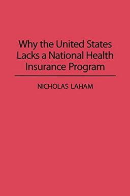 Why the United States Lacks a National Health Insurance Program (Contributions in Political Science, Band 331)