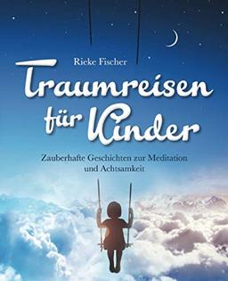 Traumreisen für Kinder: Zauberhafte Geschichten zur Meditation und Achtsamkeit