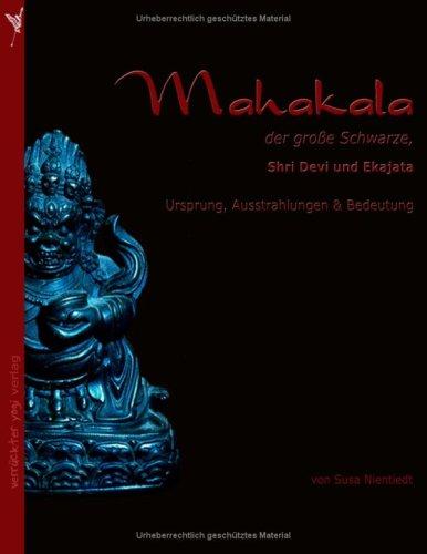 Mahakala, der große Schwarze. Shri Devi und Ekajata, Ursprung, Ausstrahlungen und Bedeutung