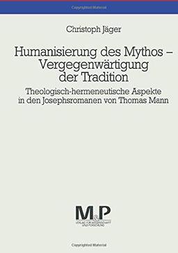 Humanisierung des Mythos - Vergegenwärtigung der Tradition: Theologisch-hermeneutische Aspekte in den Josephsromanen von Thomas Mann. M & P Schriftenreihe