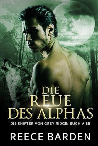 Die Reue des Alphas: Eine paranormale, romantische Wolfshifter Roman (Die Shifter von Grey Ridge, Band 4)