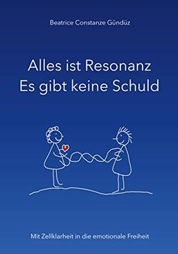 Alles ist Resonanz Es gibt keine Schuld: Mit Zellklarheit in die emotionale Freiheit