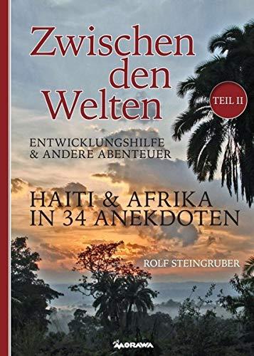 Zwischen den Welten - Haiti & Afrika in 34 Anekdoten: Entwicklungshilfe & andere Abenteuer