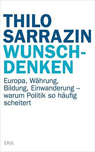 Wunschdenken: Europa, Währung, Bildung, Einwanderung - warum Politik so häufig scheitert