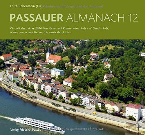 Passauer Almanach 12: Chronik des Jahres 2016 über Kunst und Kultur, Wirtschaft und Gesellschaft, Natur, Kirche und Universität sowie Geschichte (Bayerische Geschichte)