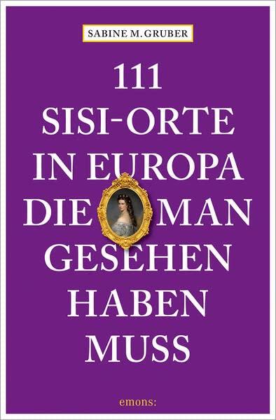 111 Sisi-Orte in Europa, die man gesehen haben muss: Reiseführer (111 Orte ...)