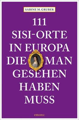 111 Sisi-Orte in Europa, die man gesehen haben muss: Reiseführer (111 Orte ...)