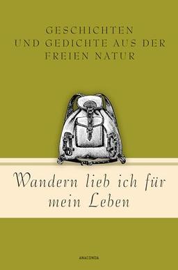 Wandern lieb' ich für mein Leben. Geschichten und Gedichte aus der freien Natur: Ein literarischer Wanderführer (Geschenkbuch Gedichte und Gedanken, Band 21)