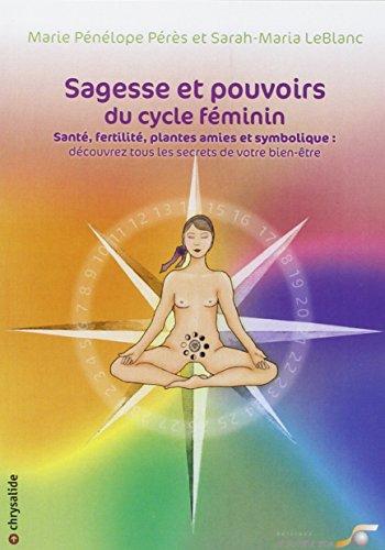 Sagesse et pouvoirs du cycle féminin : santé, fertilité, plantes amies et symbolique : découvrez tous les secrets de votre bien-être