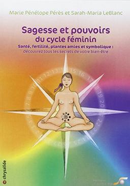 Sagesse et pouvoirs du cycle féminin : santé, fertilité, plantes amies et symbolique : découvrez tous les secrets de votre bien-être