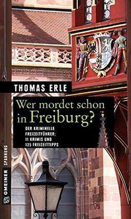 Wer mordet schon in Freiburg?: 11 Krimis und 125 Freizeittipps (Kriminelle Freizeitführer im GMEINER-Verlag)