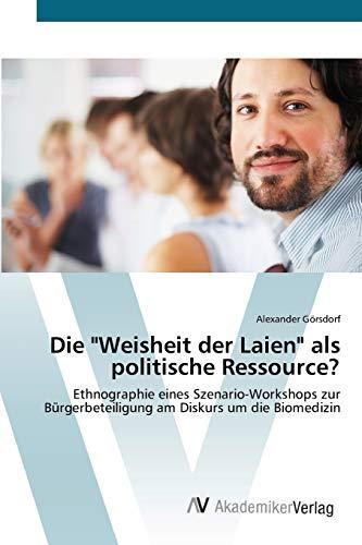 Die "Weisheit der Laien" als politische Ressource?: Ethnographie eines Szenario-Workshops zur Bürgerbeteiligung am Diskurs um die Biomedizin