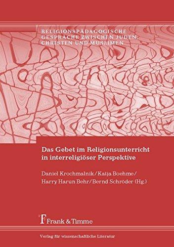 Das Gebet im Religionsunterricht in interreligiöser Perspektive (Religionspädagogische Gespräche zwischen Juden, Christen und Muslimen)