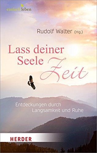 Lass deiner Seele Zeit: Entdeckungen durch Langsamkeit und Ruhe