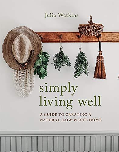 Simply Living Well: A Guide to Creating a Natural, Low-Waste Home