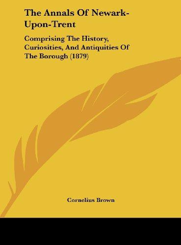 The Annals Of Newark-Upon-Trent: Comprising The History, Curiosities, And Antiquities Of The Borough (1879)