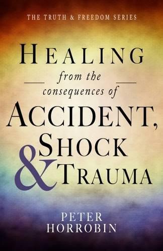 Healing from the Consequences of Accident, Shock and Trauma (The Truth & Freedom Series)