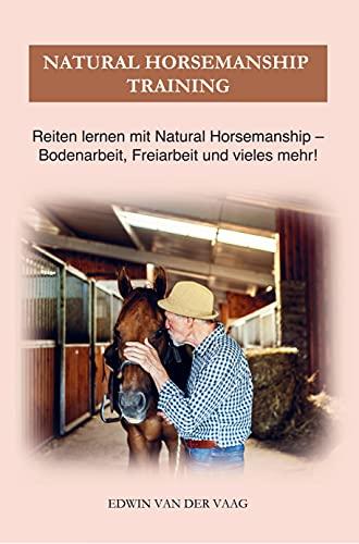 Natural Horsemanship: Reiten lernen mit Natural Horsemanship Training ¿ Bodenarbeit, Freiarbeit und vieles mehr!