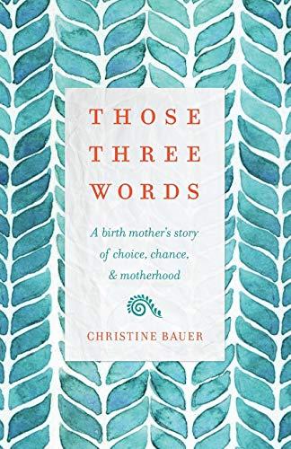 Those Three Words: A Birth Mother's Story of Choice, Chance, and Motherhood