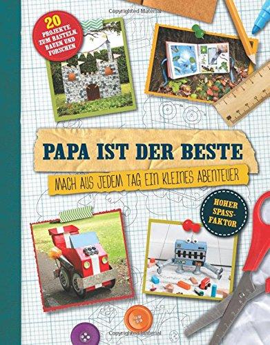 Papa ist der Beste!: Mach aus jedem Tag ein kleines Abenteuer - 20 Projekte zum Basteln, Bauen und Forschen