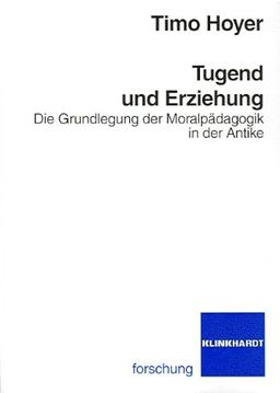 Tugend und Erziehung. Die Grundlegung der Moralpädagogik in der Antike