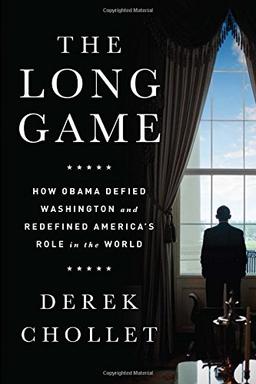 The Long Game: How Obama Defied Washington and Redefined Americas Role in the World