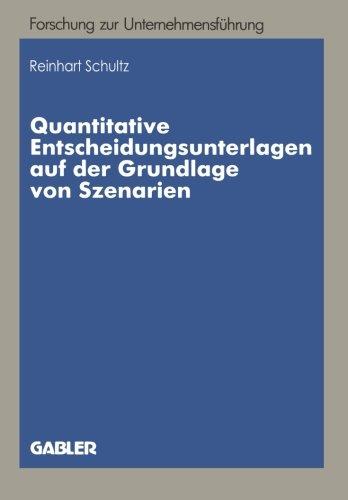 Quantitative Entscheidungsunterlagen auf der Grundlage von Szenarien: Quantitative Entscheidungsunterlagen für Unternehmerische Entscheidungen bei ... Forschung zur Unternehmensführung)