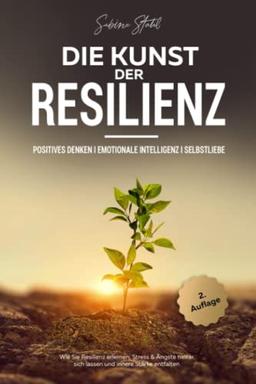 Die Kunst der Resilienz: Positives Denken I Emotionale Intelligenz I Selbstliebe - Wie Sie Resilienz erlernen, Stress & Ängste hinter sich lassen und innere Stärke entfalten