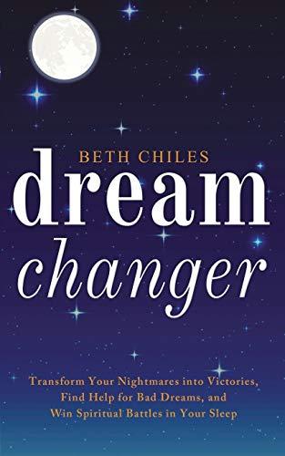 Dream Changer: Transform Your Nightmares into Victories, Find Help for Bad Dreams, and Win Spiritual Battles in Your Sleep