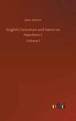 English Caricature and Satire on Napoleon I.: Volume I