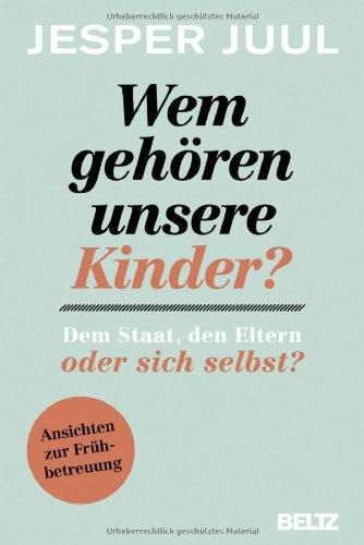 Wem gehören unsere Kinder? Dem Staat, den Eltern oder sich selbst?: Ansichten zur Frühbetreuung