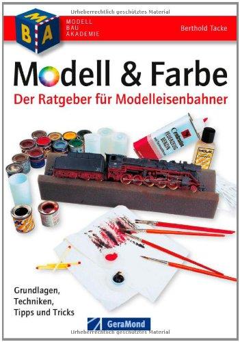 Modell & Farbe - Ratgeber und Praxis-Handbuch für Modell-Eisenbahner mit Basiswissen und Tipps zu Material, Werkzeug und Arbeitsplatz auf rund 140 Seiten: Grundlagen - Techniken, Tipps & Tricks