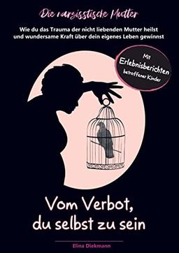 Narzisstische Mutter - Vom Verbot, du selbst zu sein: Wie du das Trauma der nicht liebenden Mutter heilst und wundersame Kraft über dein eigenes Leben gewinnst